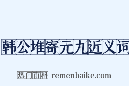 韩公堆寄元九近义词是什么意思的图片